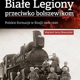 Wojciech J. Muszyński – „Białe Legiony przeciwko bolszewikom. Polskie formacje w Rosji 1918–1920”  