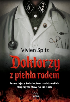 Vivien Spitz „Doktorzy z piekła rodem. Przerażające świadectwo nazistowskich eksperymentów na ludziach”