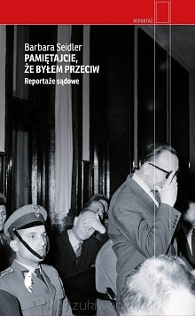 Barbara Seidler - „Pamiętajcie, że byłem przeciw. Reportaże sądowe”