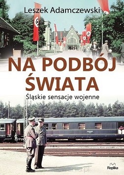 Leszek Adamczewski  -Na podbój świata. Śląskie sensacje wojenne.