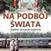 Leszek Adamczewski  -Na podbój świata. Śląskie sensacje wojenne.