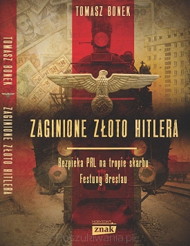 Tomasz Bonek – „Zaginione złoto Hitlera. Bezpieka PRL na tropie skarbu Festung Breslau”  